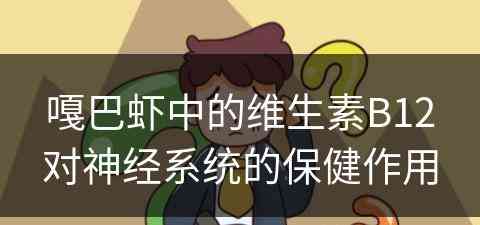 嘎巴虾中的维生素B12对神经系统的保健作用 嘎巴虾中的维生素B12对神经系统的保健作用